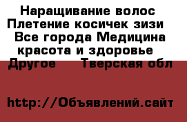 Наращивание волос. Плетение косичек зизи. - Все города Медицина, красота и здоровье » Другое   . Тверская обл.